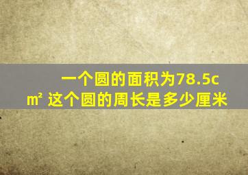 一个圆的面积为78.5c㎡ 这个圆的周长是多少厘米